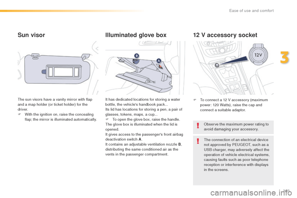 Peugeot 508 RXH 2016  Owners Manual 101
508_en_Chap03_ergonomie-et-confort_ed01-2016
Sun visor
the sun visors have a vanity mirror with flap 
and a map holder (or ticket holder) for the 
driver.
F 
W
 ith the ignition on, raise the conc