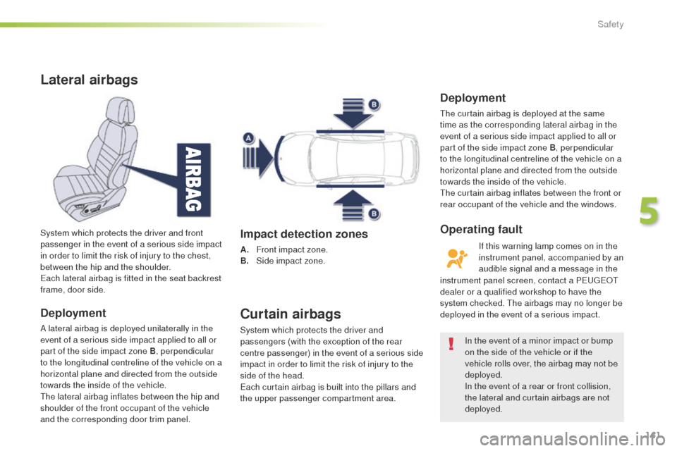 Peugeot 508 RXH 2016 User Guide 141
508_en_Chap05_securite_ed01-2016
Lateral airbags
Deployment
A lateral airbag is deployed unilaterally in the 
event of a serious side impact applied to all or 
part of the side impact zone B, perp