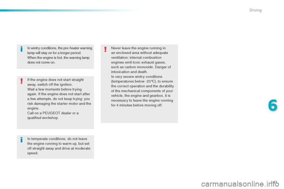 Peugeot 508 RXH 2016  Owners Manual 163
508_en_Chap06_conduite_ed01-2016
If the engine does not start straight 
away, switch off the ignition.
Wait a few moments before trying 
again. If the engine does not start after 
a few attempts, 