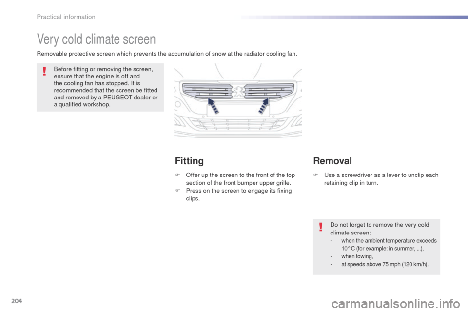 Peugeot 508 RXH 2016  Owners Manual 204
508_en_Chap07_info-pratiques_ed01-2016
Very cold climate screen
Before fitting or removing the screen, 
ensure that the engine is off and 
the cooling fan has stopped. It is 
recommended that the 