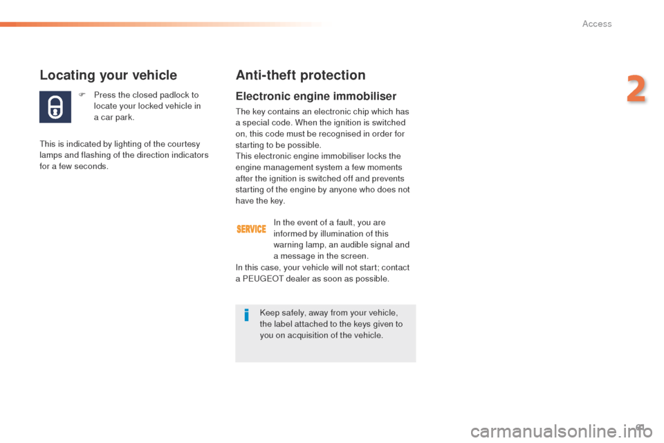 Peugeot 508 RXH 2016 Owners Guide 61
508_en_Chap02_ouvertures_ed01-2016
F Press the closed padlock to locate your locked vehicle in 
a
 

car park.
Locating your vehicle
this is indicated by lighting of the courtesy 
lamps and flashin