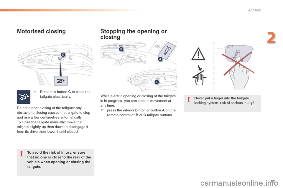 Peugeot 508 RXH 2016  Owners Manual 67
508_en_Chap02_ouvertures_ed01-2016
Motorised closing
F Press this button C to close the tailgate electrically.
Do not hinder closing of the tailgate: any 
obstacle to closing causes the tailgate to