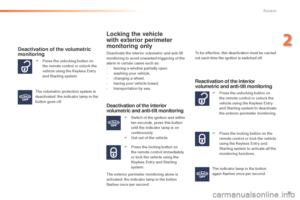 Peugeot 508 RXH 2016  Owners Manual 71
508_en_Chap02_ouvertures_ed01-2016
Locking the vehicle 
with exterior perimeter 
monitoring only
Deactivate the interior volumetric and anti-lift 
monitoring to avoid unwanted triggering of the 
al