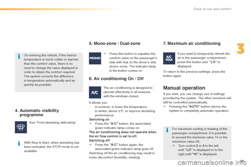 Peugeot 508 RXH 2016  Owners Manual 89
508_en_Chap03_ergonomie-et-confort_ed01-2016
With Stop & Start, when demisting has 
been activated, the StOP mode is not 
available.
On entering the vehicle, if the interior 
temperature is much co