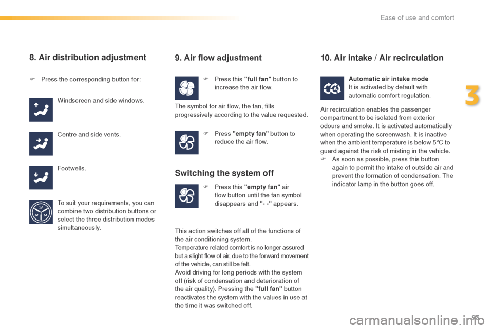 Peugeot 508 RXH 2016 Owners Manual 93
508_en_Chap03_ergonomie-et-confort_ed01-2016
8. Air distribution adjustment
F Press this "full fan" button to 
increase the air flow.
F
 P
ress the corresponding button for:
Windscreen and side win
