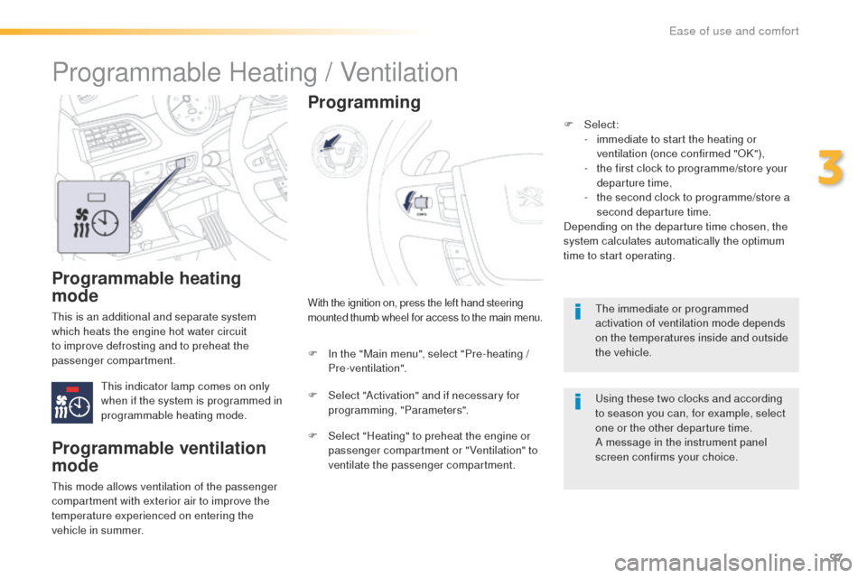 Peugeot 508 RXH 2016  Owners Manual 97
508_en_Chap03_ergonomie-et-confort_ed01-2016
Programmable heating 
mode
this is an additional and separate system 
which heats the engine hot water circuit 
to improve defrosting and to preheat the