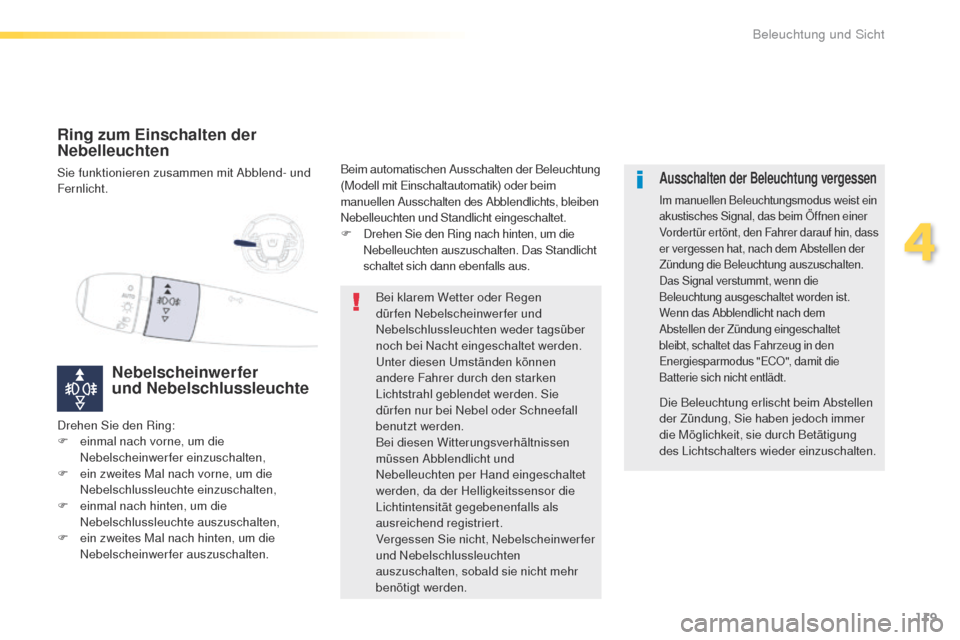 Peugeot 508 RXH 2016  Betriebsanleitung (in German) 119
508_de_Chap04_eclairage-et-visibilite_ed01-2016
Ring zum Einschalten der 
Nebelleuchten
Sie funktionieren zusammen mit Abblend- und 
Fernlicht.
Nebelscheinwerfer  
und Nebelschlussleuchte
Beim aut