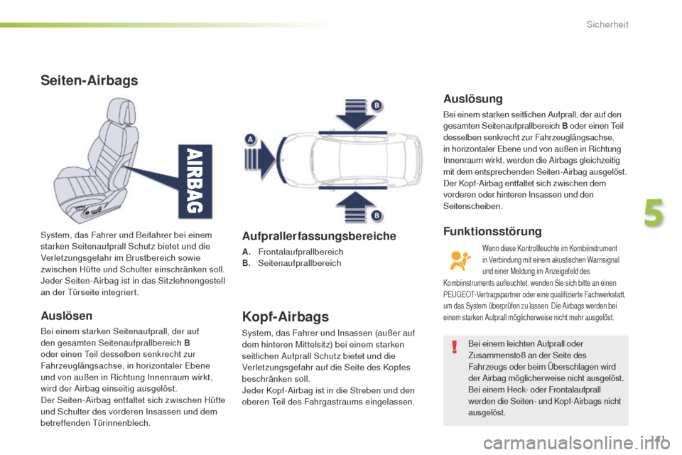 Peugeot 508 RXH 2016  Betriebsanleitung (in German) 141
508_de_Chap05_securite_ed01-2016
Seiten-Airbags
Auslösen
Bei einem starken Seitenaufprall, der auf 
den gesamten Seitenaufprallbereich B 
oder einen t
ei
 l desselben senkrecht zur 
Fahrzeugläng