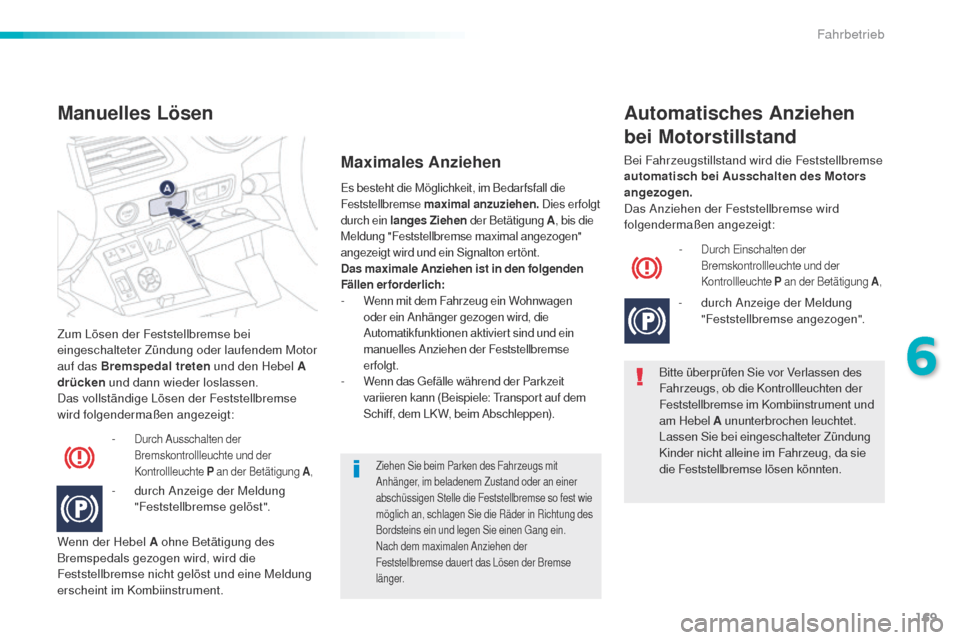 Peugeot 508 RXH 2016  Betriebsanleitung (in German) 169
508_de_Chap06_conduite_ed01-2016
Zum Lösen der Feststellbremse bei 
eingeschalteter Zündung oder laufendem Motor 
auf das Bremspedal treten und den Hebel A 
drücken  und dann wieder loslassen.
