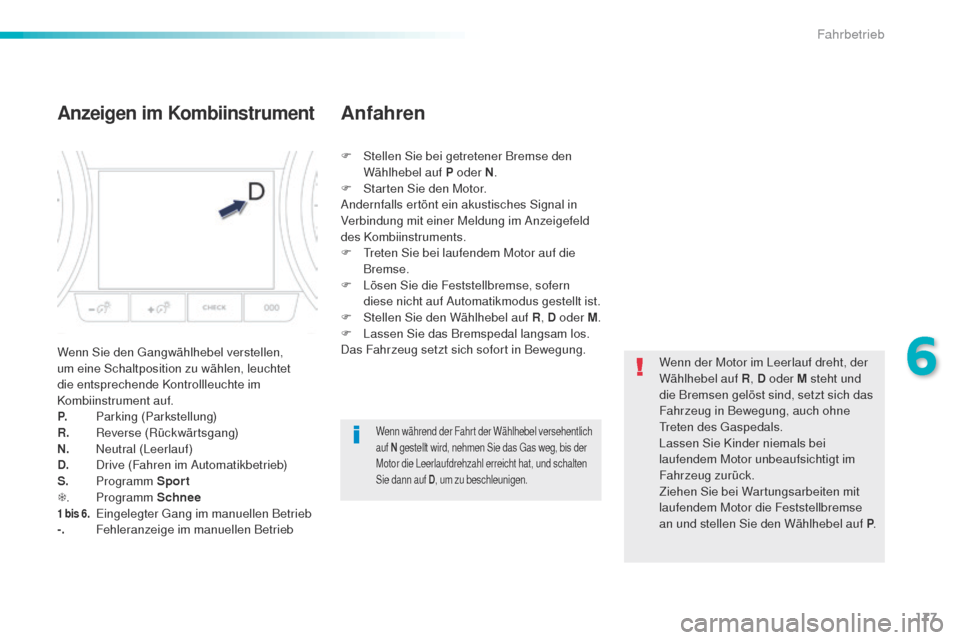 Peugeot 508 RXH 2016  Betriebsanleitung (in German) 177
508_de_Chap06_conduite_ed01-2016
Anzeigen im Kombiinstrument
Wenn Sie den gangwählhebel verstellen, 
um eine Schaltposition zu wählen, leuchtet 
die entsprechende Kontrollleuchte im 
Kombiinstru