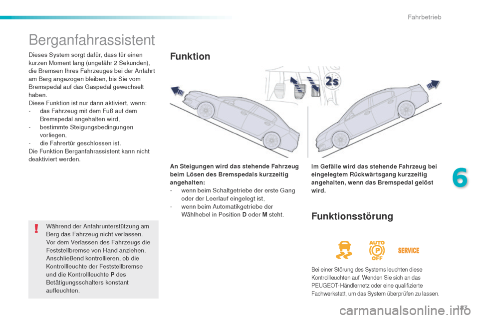 Peugeot 508 RXH 2016  Betriebsanleitung (in German) 183
508_de_Chap06_conduite_ed01-2016
Berganfahrassistent
Dieses System sorgt dafür, dass für einen 
kurzen Moment lang (ungefähr 2 Sekunden), 
die Bremsen Ihres Fahrzeuges bei der Anfahrt 
am Berg 
