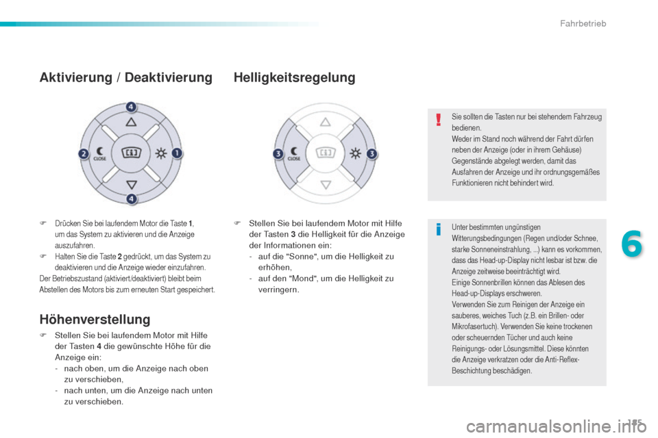 Peugeot 508 RXH 2016  Betriebsanleitung (in German) 185
508_de_Chap06_conduite_ed01-2016
F Drücken Sie bei laufendem Motor die taste 1, 
um das System zu aktivieren und die Anzeige 
auszufahren.
F Halten Sie die  ta ste 2 gedrückt, um das System zu 
