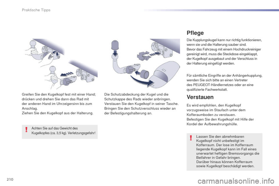 Peugeot 508 RXH 2016  Betriebsanleitung (in German) 210
508_de_Chap07_info-pratiques_ed01-2016
Pflege
Die Kupplungskugel kann nur richtig funktionieren, 
wenn sie und die Halterung sauber sind.
Bevor das Fahrzeug mit einem Hochdruckreiniger 
gereinigt 