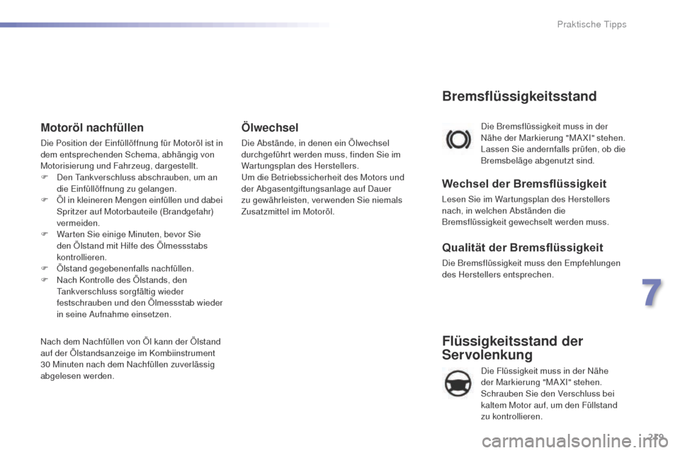 Peugeot 508 RXH 2016  Betriebsanleitung (in German) 219
508_de_Chap07_info-pratiques_ed01-2016
Flüssigkeitsstand der 
Servolenkung
 Die Flüssigkeit muss in der Nähe 
der Markierung "MAXI" stehen. 
Schrauben Sie den Verschluss bei 
kaltem Motor auf, 