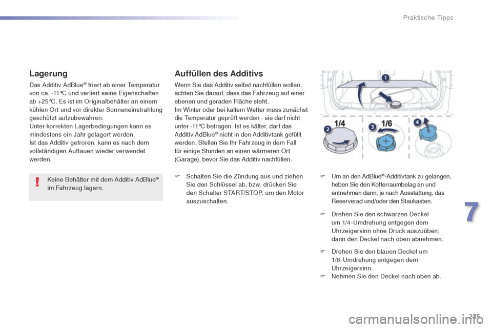 Peugeot 508 RXH 2016  Betriebsanleitung (in German) 225
508_de_Chap07_info-pratiques_ed01-2016
Keine Behälter mit dem Additiv AdBlue® 
im Fahrzeug lagern.
Lagerung
Das Additiv AdBlue® friert ab einer tem peratur 
von ca. -11°C und verliert seine  e