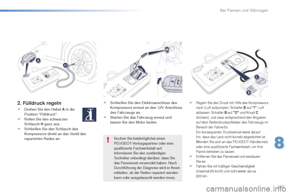 Peugeot 508 RXH 2016 Betriebsanleitung (in German) 233
508_de_Chap08_en-cas-de-pannes_ed01-2016
2. Fülldruck regelnF Schließen Sie den el ektroanschluss des
Kompressors erneut an den 12V-Anschluss
des Fahrzeugs an.
F
S
tarten Sie das Fahrzeug e Peugeot 508 RXH 2016 Betriebsanleitung (in German) 233
508_de_Chap08_en-cas-de-pannes_ed01-2016
2. Fülldruck regelnF Schließen Sie den el ektroanschluss des
Kompressors erneut an den 12V-Anschluss
des Fahrzeugs an.
F
S
tarten Sie das Fahrzeug e