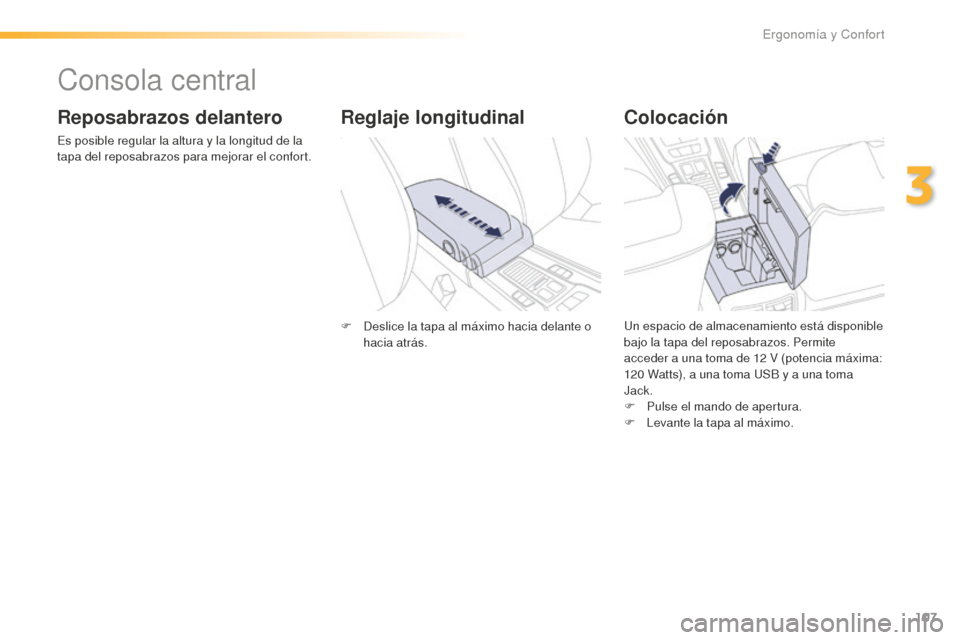 Peugeot 508 RXH 2016  Manual del propietario (in Spanish) 107
508_es_Chap03_ergonomie-et-confort_ed01-2016
Consola central
Reposabrazos delantero
Es posible regular la altura y la longitud de la 
tapa del reposabrazos para mejorar el confort.
Colocación
Un 