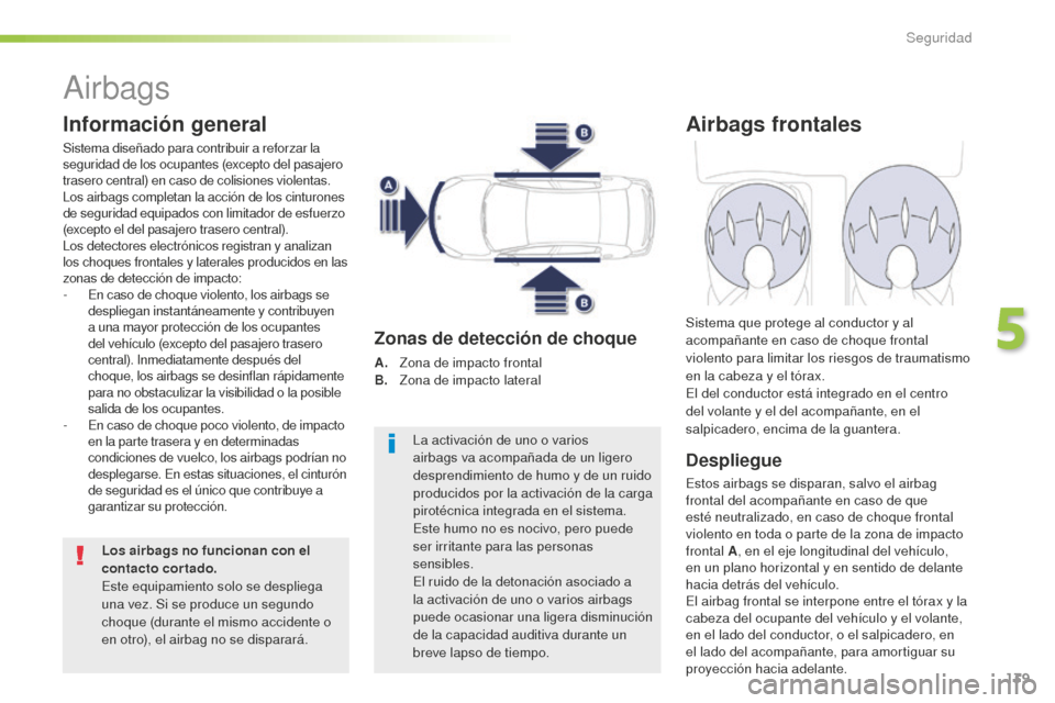 Peugeot 508 RXH 2016  Manual del propietario (in Spanish) 139
508_es_Chap05_securite_ed01-2016
Airbags
Información general
Sistema diseñado para contribuir a reforzar la 
seguridad de los ocupantes (excepto del pasajero 
trasero central) en caso de colisio