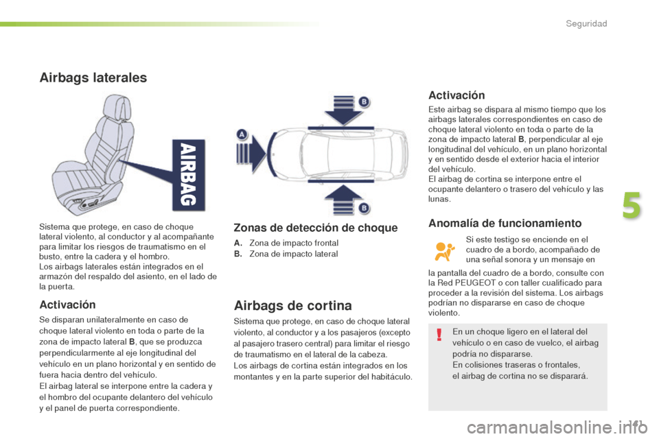 Peugeot 508 RXH 2016  Manual del propietario (in Spanish) 141
508_es_Chap05_securite_ed01-2016
Airbags laterales
Activación
Se disparan unilateralmente en caso de 
choque lateral violento en toda o parte de la 
zona de impacto lateral B, que se produzca 
pe