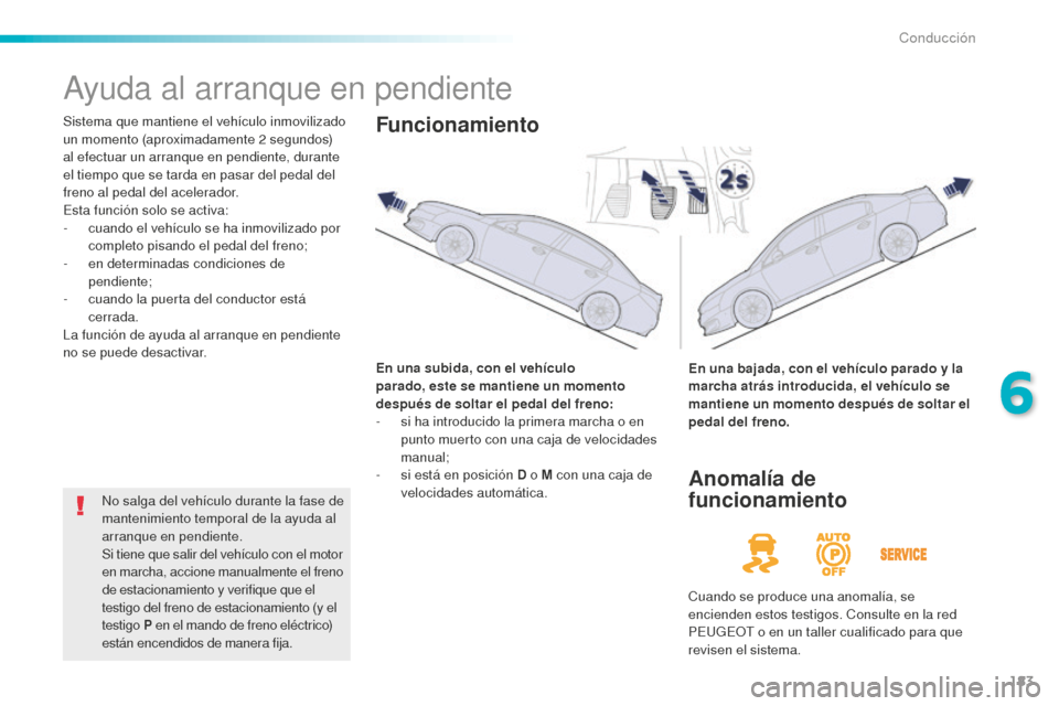 Peugeot 508 RXH 2016 Manual del propietario (in Spanish) 183
508_es_Chap06_conduite_ed01-2016
Ayuda al arranque en pendiente
Sistema que mantiene el vehículo inmovilizado
un momento (aproximadamente 2 segundos)
al efectuar un arranque en pendiente, duran Peugeot 508 RXH 2016 Manual del propietario (in Spanish) 183
508_es_Chap06_conduite_ed01-2016
Ayuda al arranque en pendiente
Sistema que mantiene el vehículo inmovilizado
un momento (aproximadamente 2 segundos)
al efectuar un arranque en pendiente, duran
