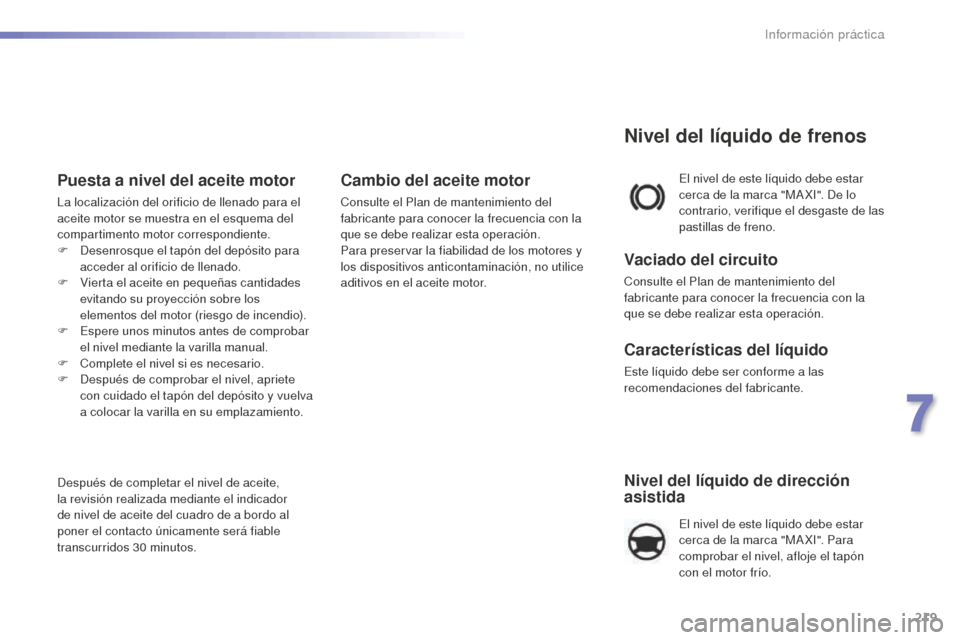 Peugeot 508 RXH 2016 Manual del propietario (in Spanish) 219
508_es_Chap07_info-pratiques_ed01-2016
Nivel del líquido de dirección
asistida
El nivel de este líquido debe estar
cerca de la marca "MA XI". Para
comprobar el nivel, afloje el tapón
con e Peugeot 508 RXH 2016 Manual del propietario (in Spanish) 219
508_es_Chap07_info-pratiques_ed01-2016
Nivel del líquido de dirección
asistida
El nivel de este líquido debe estar
cerca de la marca "MA XI". Para
comprobar el nivel, afloje el tapón
con e