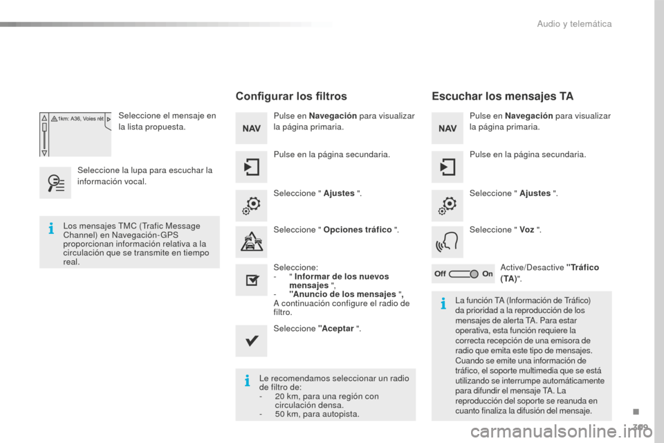 Peugeot 508 RXH 2016  Manual del propietario (in Spanish) 309
508_es_Chap10c_SMEGplus_ed01-2016
Seleccione el mensaje en 
la lista propuesta.
Seleccione la lupa para escuchar la 
información vocal.
Configurar los filtros
Pulse en Navegación  para visualiza
