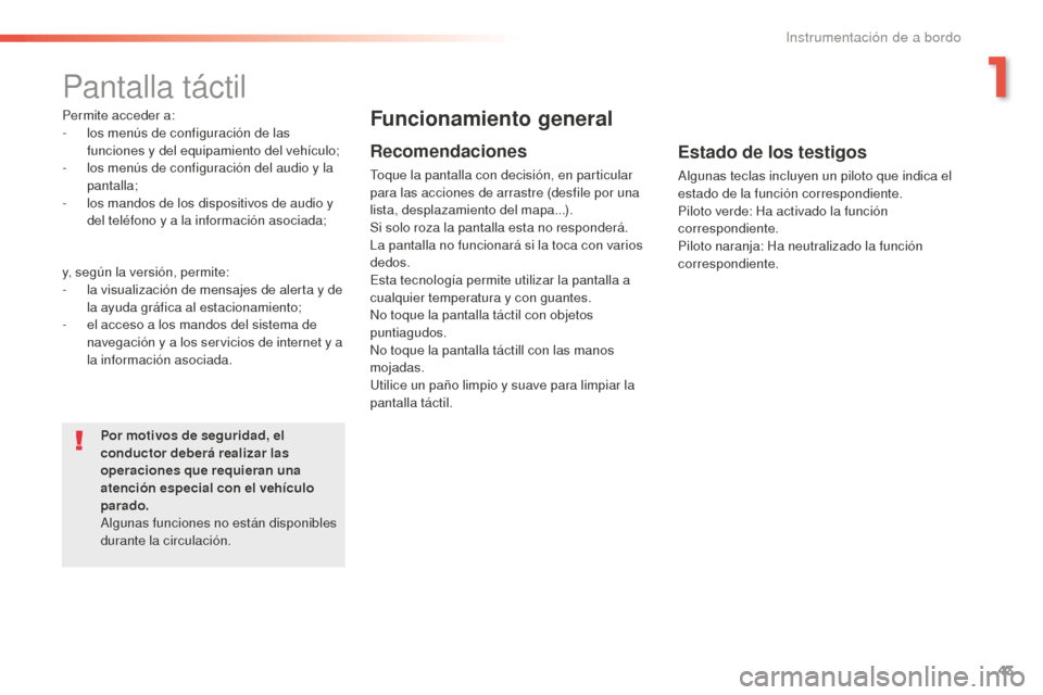 Peugeot 508 RXH 2016  Manual del propietario (in Spanish) 43
508_es_Chap01_instrument-bord_ed01-2016
Pantalla táctil
Permite acceder a:
- los menús de configuración de las 
funciones y del equipamiento del vehículo;
-
 lo

s menús de configuración del 
