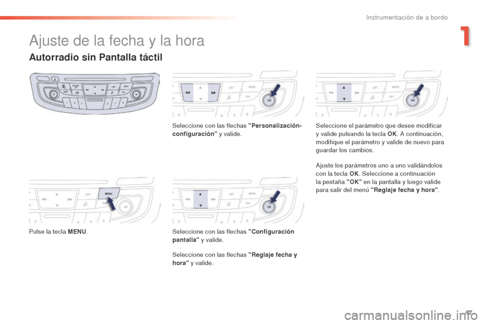 Peugeot 508 RXH 2016  Manual del propietario (in Spanish) 47
508_es_Chap01_instrument-bord_ed01-2016
Ajuste de la fecha y la hora
Autorradio sin Pantalla táctil
Pulse la tecla MENU. Seleccione con las flechas "Personalización-
configuración"
 y valide.
Se