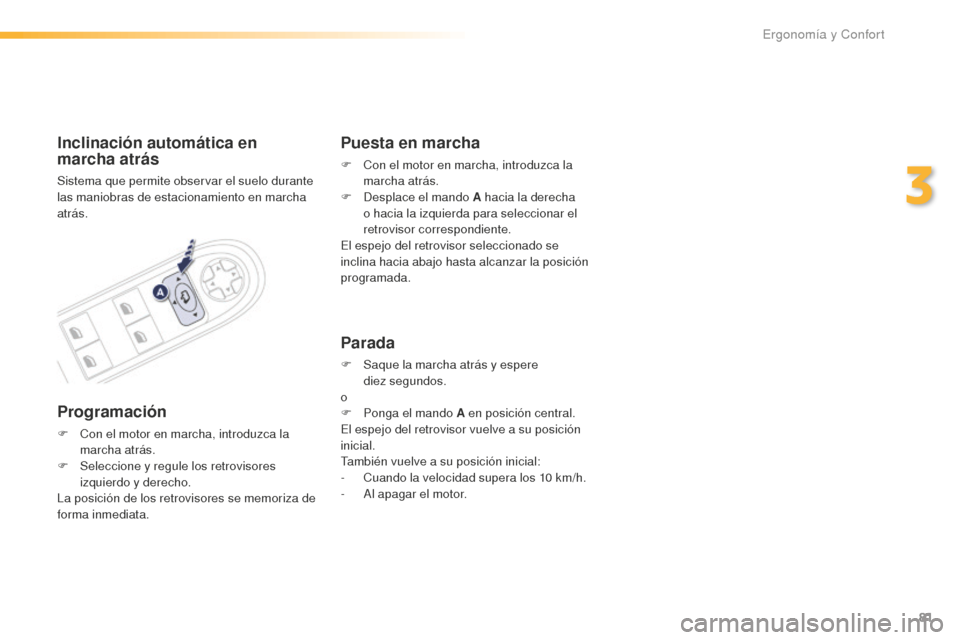 Peugeot 508 RXH 2016  Manual del propietario (in Spanish) 81
508_es_Chap03_ergonomie-et-confort_ed01-2016
Inclinación automática en 
marcha atrás
Sistema que permite observar el suelo durante 
las maniobras de estacionamiento en marcha 
atrás.
Programaci