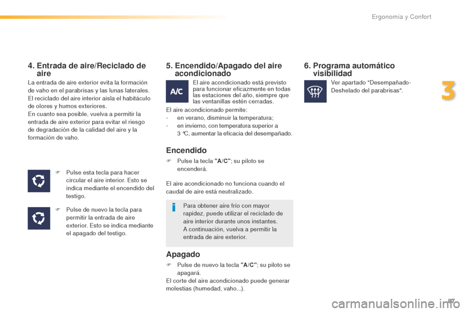 Peugeot 508 RXH 2016  Manual del propietario (in Spanish) 87
508_es_Chap03_ergonomie-et-confort_ed01-2016
4.  Entrada de aire/Reciclado de 
aire
F Pulse esta tecla para hacer 
c
ircular el aire interior. Esto se 
indica mediante el encendido del 
testigo.
F
