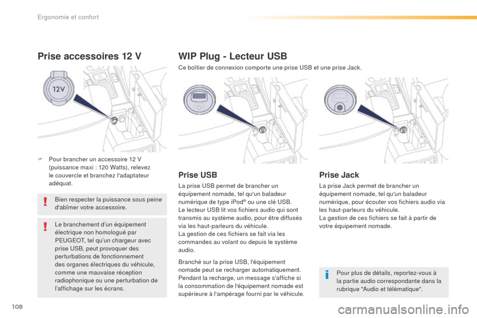 Peugeot 508 RXH 2016  Manuel du propriétaire (in French) 108
Prise accessoires 12 V
Bien respecter la puissance sous peine 
dabîmer votre accessoire.
Le branchement d’un équipement 
électrique non homologué par 
PEUGEOT, tel qu’un chargeur avec 
pr