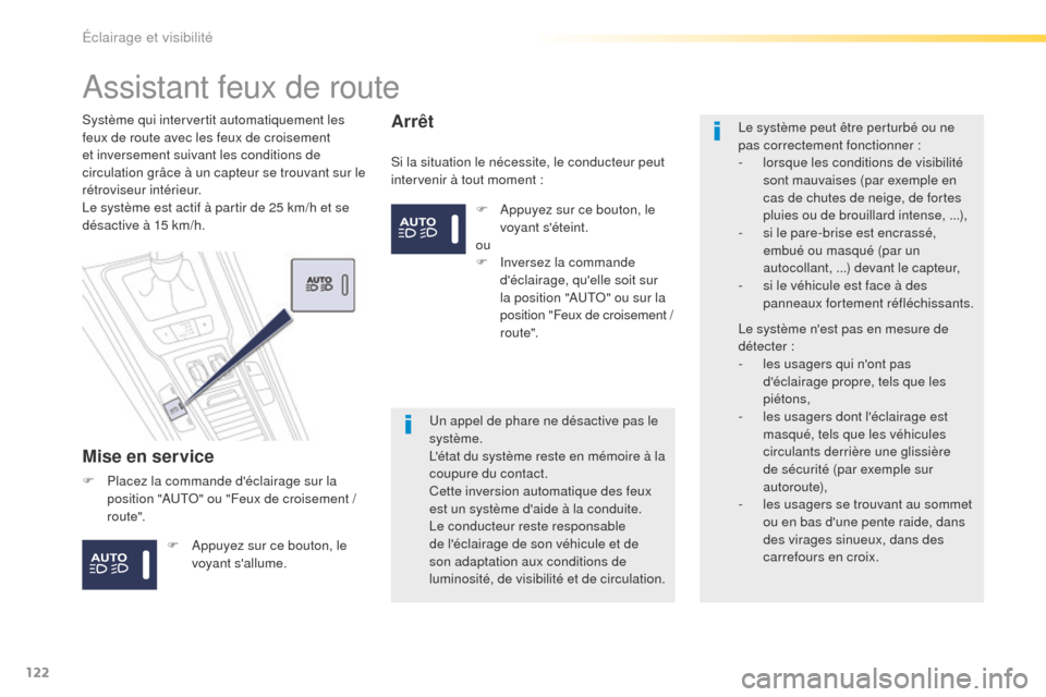 Peugeot 508 RXH 2016  Manuel du propriétaire (in French) 122
Assistant feux de route
Mise en service
Si la situation le nécessite, le conducteur peut 
intervenir à tout moment :
Système qui intervertit automatiquement les 
feux de route avec les feux de 