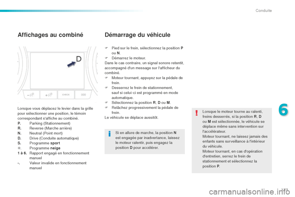 Peugeot 508 RXH 2016  Manuel du propriétaire (in French) 177
Affichages au combiné
Lorsque vous déplacez le levier dans la grille 
pour sélectionner une position, le témoin 
correspondant saffiche au combiné.
P.
 P
arking (Stationnement)
R.
 R

everse
