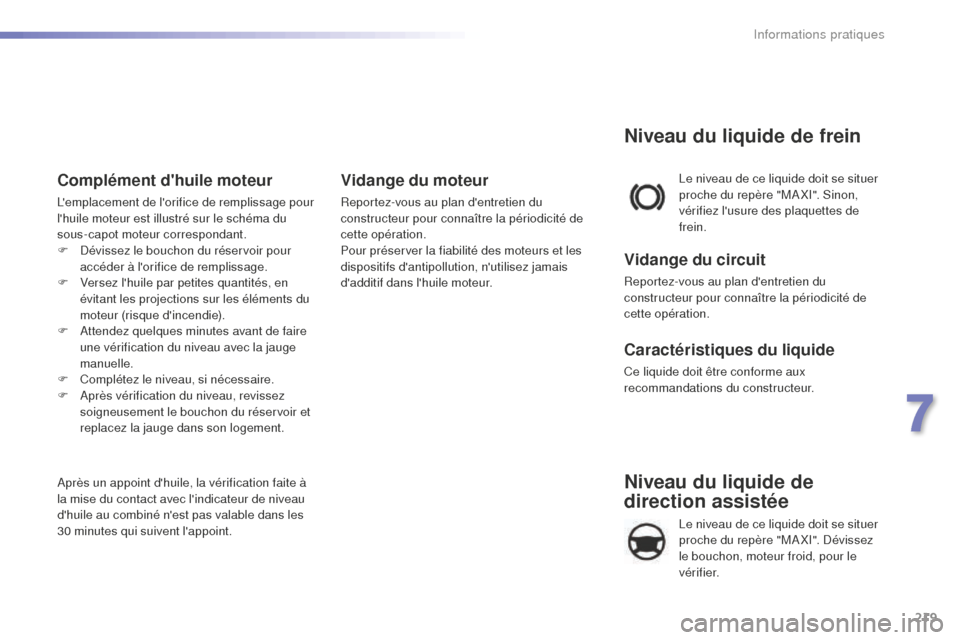 Peugeot 508 RXH 2016  Manuel du propriétaire (in French) 219
Niveau du liquide de 
direction assistée
Le niveau de ce liquide doit se situer 
proche du repère "MA XI". Dévissez 
le bouchon, moteur froid, pour le 
vérifier. Le niveau de ce liquide doit s