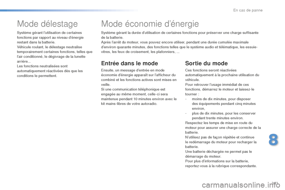 Peugeot 508 RXH 2016  Manuel du propriétaire (in French) 261
Système gérant la durée d’utilisation de certaines fonctions pour préserver une charge suffisante 
de la batterie.
Après l’arrêt du moteur, vous pouvez encore utiliser, pendant une duré