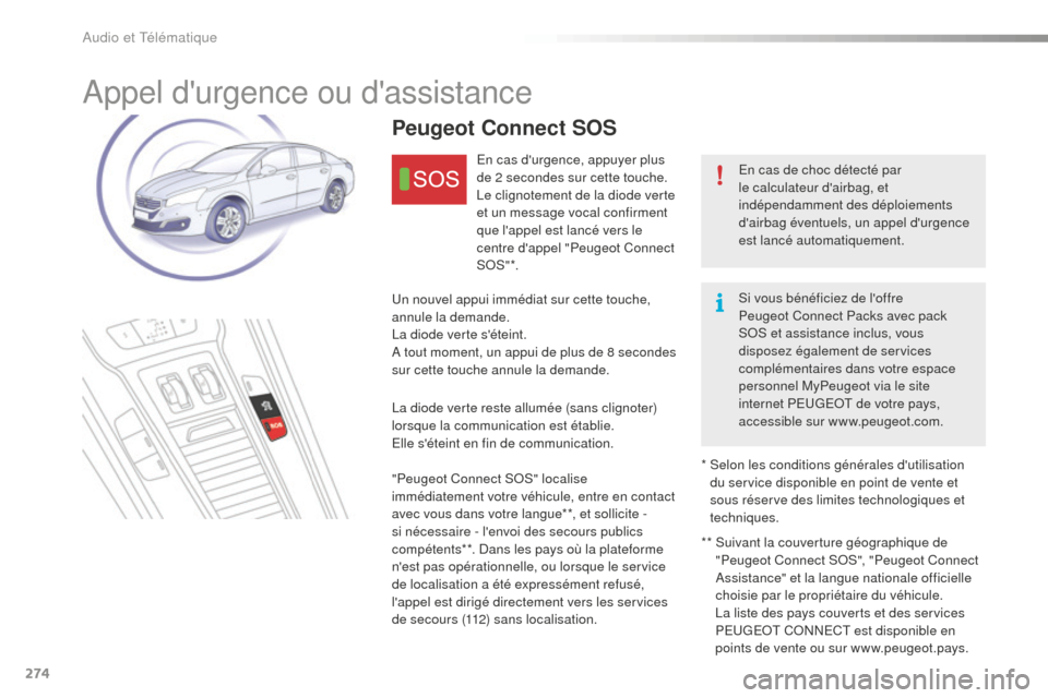 Peugeot 508 RXH 2016  Manuel du propriétaire (in French) 274
Appel durgence ou dassistance
En cas de choc détecté par 
le calculateur dairbag, et 
indépendamment des déploiements 
dairbag éventuels, un appel durgence 
est lancé automatiquement.
P
