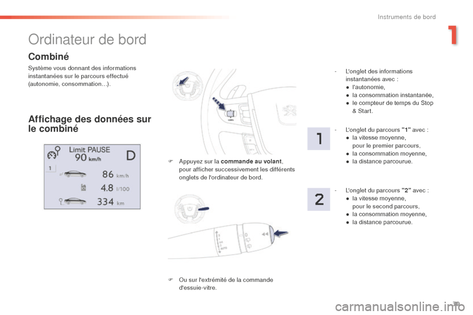 Peugeot 508 RXH 2016  Manuel du propriétaire (in French) 39
Combiné
Système vous donnant des informations 
instantanées sur le parcours effectué 
(autonomie, consommation…).
Ordinateur de bord
Affichage des données sur 
le combiné
F Appuyez sur la c