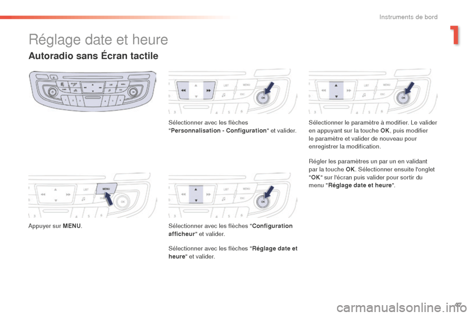 Peugeot 508 RXH 2016  Manuel du propriétaire (in French) 47
Réglage date et heure
Autoradio sans Écran tactile
Appuyer sur MENU. Sélectionner avec les flèches 
"
Personnalisation - Configuration " et valider.
Sélectionner avec les flèches " Configurat