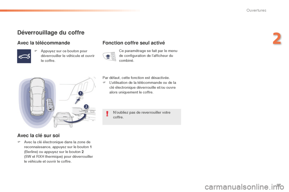 Peugeot 508 RXH 2016  Manuel du propriétaire (in French) 57
Déverrouillage du coffre
Avec la télécommande
F Appuyez sur ce bouton pour déverrouiller le véhicule et ouvrir 
le coffre.
Avec la clé sur soi
F Avec la clé électronique dans la zone de rec
