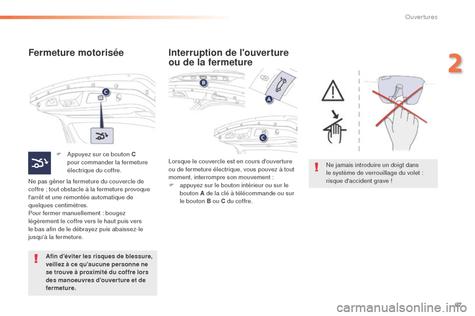 Peugeot 508 RXH 2016  Manuel du propriétaire (in French) 67
Fermeture motorisée
F Appuyez sur ce bouton C pour commander la fermeture 
électrique du coffre.
Ne pas gêner la fermeture du couvercle de 
coffre ; tout obstacle à la fermeture provoque 
larr
