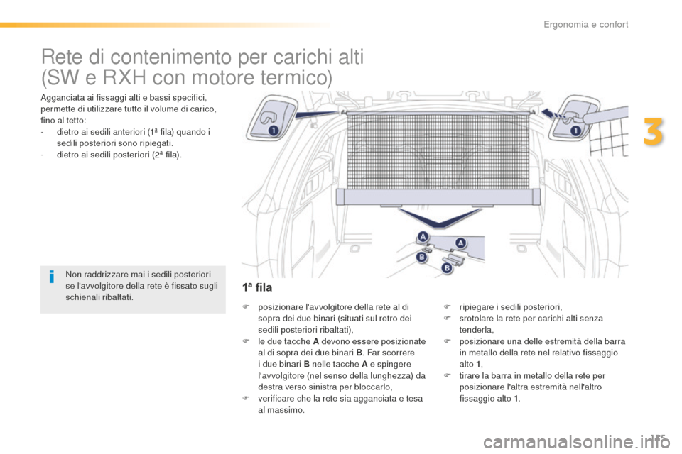 Peugeot 508 RXH 2016  Manuale del proprietario (in Italian) 115
508_it_Chap03_ergonomie-et-confort_ed01-2016
Rete di contenimento per carichi alti
Agganciata ai fissaggi alti e bassi specifici, 
permette di utilizzare tutto il volume di carico, 
fino al tetto: