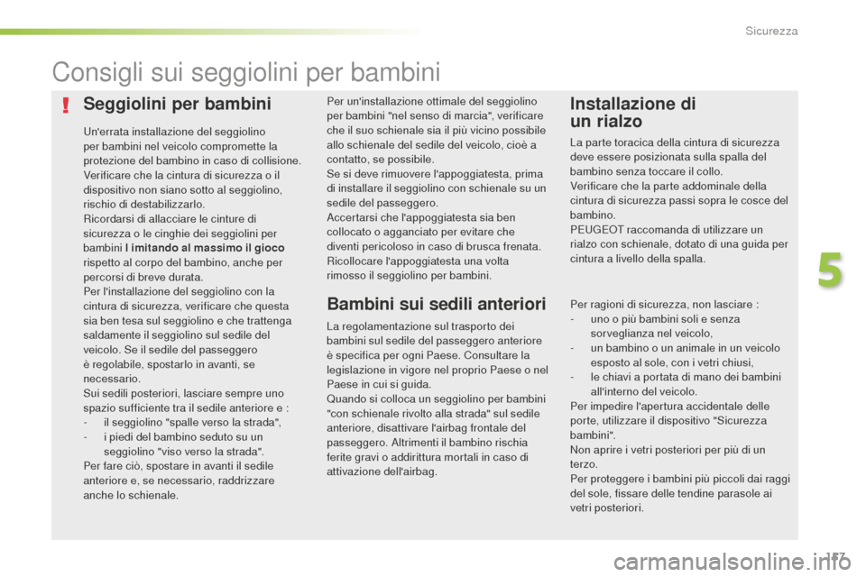 Peugeot 508 RXH 2016  Manuale del proprietario (in Italian) 157
508_it_Chap05_securite_ed01-2016
Seggiolini per bambini
Unerrata installazione del seggiolino 
per bambini nel veicolo compromette la 
protezione del bambino in caso di collisione.
Verificare che