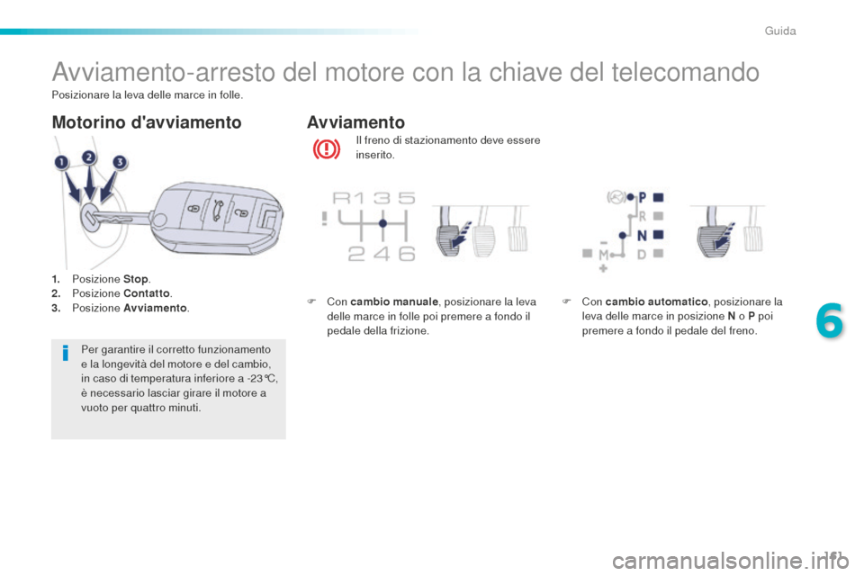 Peugeot 508 RXH 2016  Manuale del proprietario (in Italian) 161
508_it_Chap06_conduite_ed01-2016
Avviamento-arresto del motore con la chiave del telecomando
Il freno di stazionamento deve essere 
inserito.
avviamento
M
otorino davviamento
Per garantire il cor