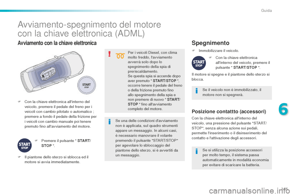 Peugeot 508 RXH 2016  Manuale del proprietario (in Italian) 165
508_it_Chap06_conduite_ed01-2016
Per i veicoli Diesel, con clima 
molto freddo, lavviamento 
avverrà solo dopo lo 
spegnimento della spia di 
preriscaldamento.
Se questa spia si accende dopo 
av