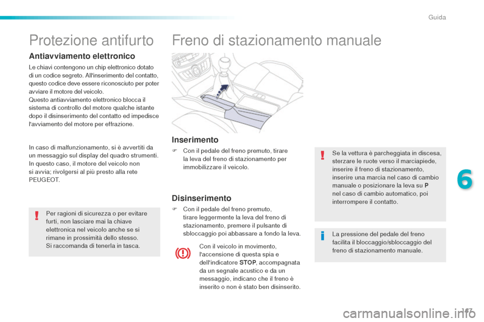 Peugeot 508 RXH 2016  Manuale del proprietario (in Italian) 167
508_it_Chap06_conduite_ed01-2016
Freno di stazionamento manuale
inserimento
F Con il pedale del freno premuto, tirare 
la leva del freno di stazionamento per 
immobilizzare il veicolo.
disinserime