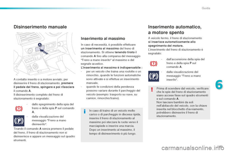 Peugeot 508 RXH 2016 Manuale del proprietario (in Italian) 169
508_it_Chap06_conduite_ed01-2016
A contatto inserito o a motore avviato, per
disinserire il freno di stazionamento, premere
il pedale del freno, spingere e poi rilasciare
il comando
a.
Il d
i Peugeot 508 RXH 2016 Manuale del proprietario (in Italian) 169
508_it_Chap06_conduite_ed01-2016
A contatto inserito o a motore avviato, per
disinserire il freno di stazionamento, premere
il pedale del freno, spingere e poi rilasciare
il comando
a.
Il d
i