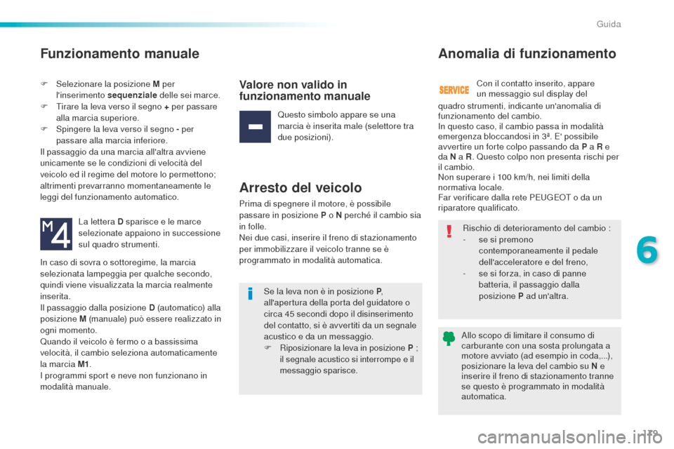 Peugeot 508 RXH 2016  Manuale del proprietario (in Italian) 179
508_it_Chap06_conduite_ed01-2016
Funzionamento manuale
F Selezionare la posizione M per 
linserimento sequenziale  delle sei marce.
F
 Ti

rare la leva verso il segno + per passare 
alla marcia s