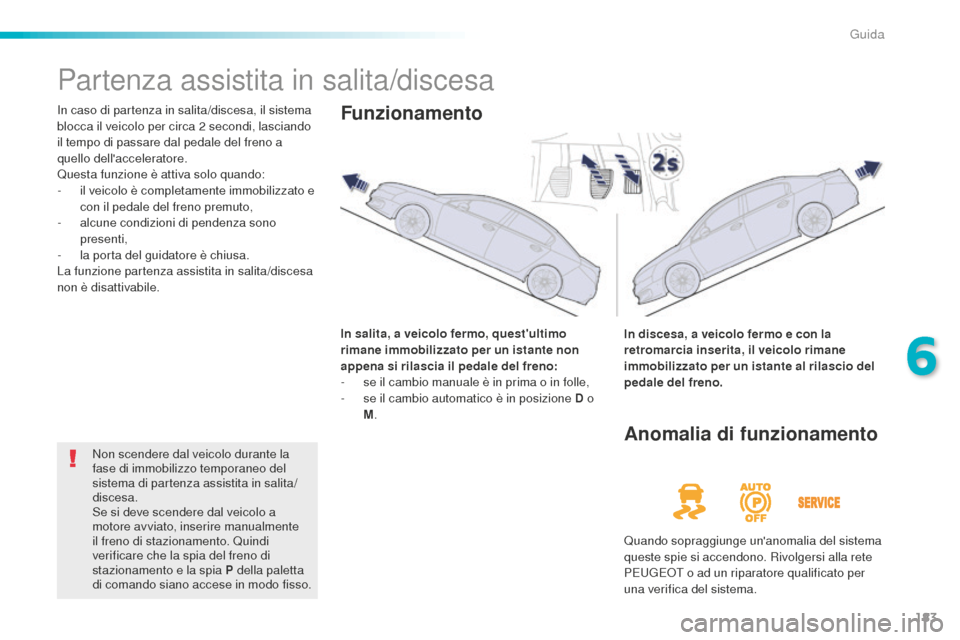 Peugeot 508 RXH 2016  Manuale del proprietario (in Italian) 183
508_it_Chap06_conduite_ed01-2016
Partenza assistita in salita/discesa
In caso di partenza in salita/discesa, il sistema 
blocca il veicolo per circa 2 secondi, lasciando 
il tempo di passare dal p