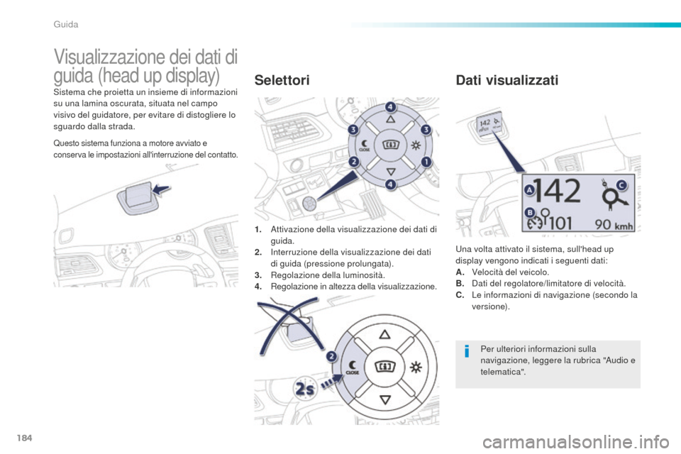 Peugeot 508 RXH 2016  Manuale del proprietario (in Italian) 184
508_it_Chap06_conduite_ed01-2016
Visualizzazione dei dati di 
guida (head up display)
Sistema che proietta un insieme di informazioni 
su una lamina oscurata, situata nel campo 
visivo del guidato