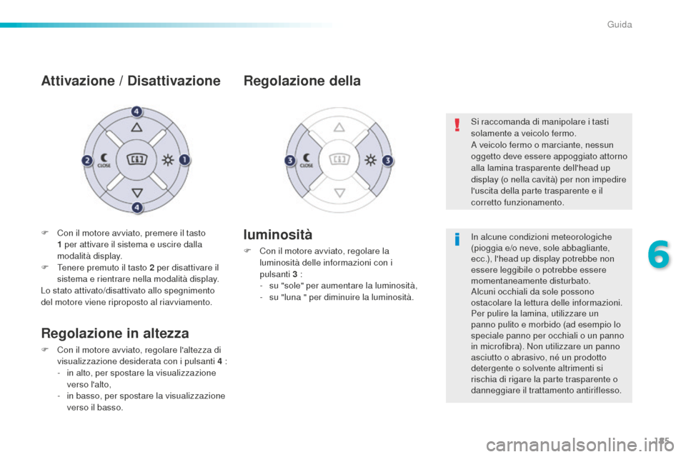Peugeot 508 RXH 2016  Manuale del proprietario (in Italian) 185
508_it_Chap06_conduite_ed01-2016
F Con il motore avviato, premere il tasto 
1 per attivare il sistema e uscire dalla 
modalità display.
F
 Te

nere premuto il tasto 2
 p
 er disattivare il 
siste